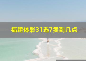 福建体彩31选7卖到几点