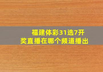 福建体彩31选7开奖直播在哪个频道播出