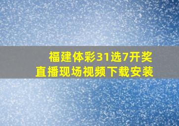 福建体彩31选7开奖直播现场视频下载安装