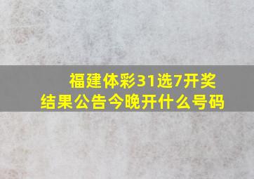 福建体彩31选7开奖结果公告今晚开什么号码