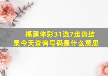 福建体彩31选7走势结果今天查询号码是什么意思