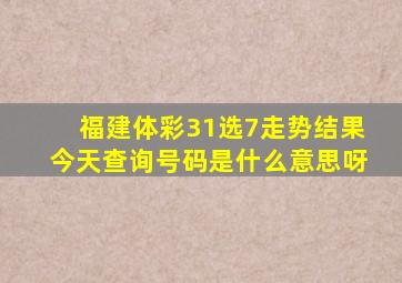 福建体彩31选7走势结果今天查询号码是什么意思呀