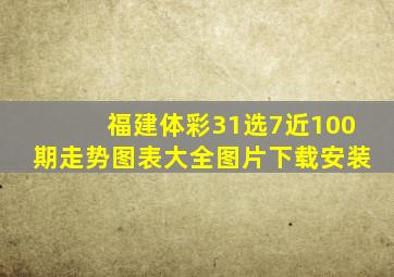 福建体彩31选7近100期走势图表大全图片下载安装