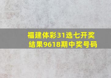 福建体彩31选七开奖结果9618期中奖号码