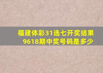 福建体彩31选七开奖结果9618期中奖号码是多少