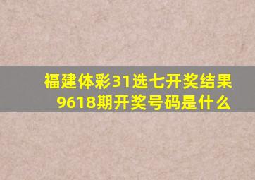 福建体彩31选七开奖结果9618期开奖号码是什么