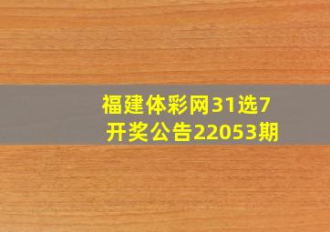 福建体彩网31选7开奖公告22053期