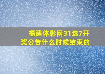 福建体彩网31选7开奖公告什么时候结束的