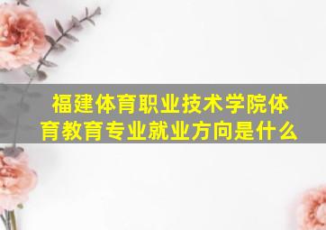 福建体育职业技术学院体育教育专业就业方向是什么