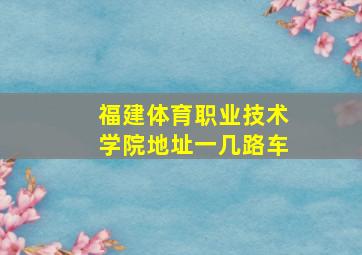 福建体育职业技术学院地址一几路车