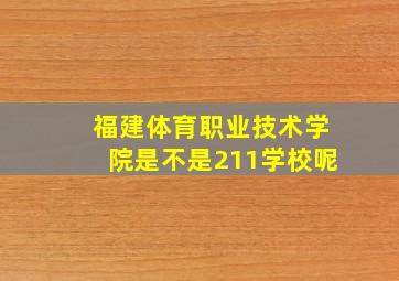 福建体育职业技术学院是不是211学校呢