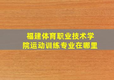 福建体育职业技术学院运动训练专业在哪里