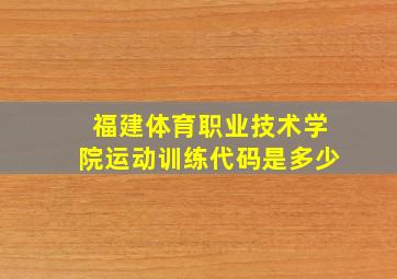 福建体育职业技术学院运动训练代码是多少