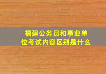 福建公务员和事业单位考试内容区别是什么