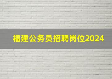 福建公务员招聘岗位2024