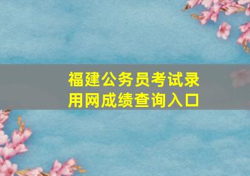 福建公务员考试录用网成绩查询入口