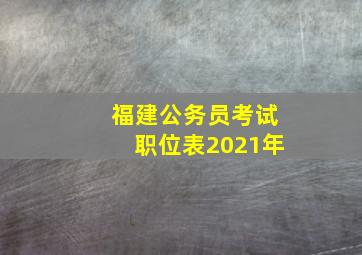 福建公务员考试职位表2021年