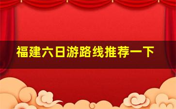 福建六日游路线推荐一下