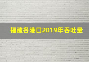 福建各港口2019年吞吐量