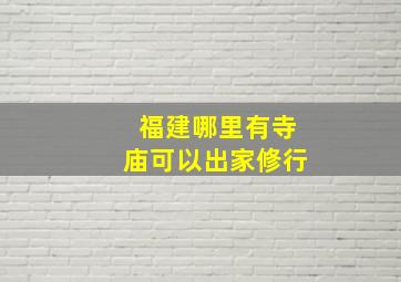 福建哪里有寺庙可以出家修行