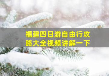 福建四日游自由行攻略大全视频讲解一下