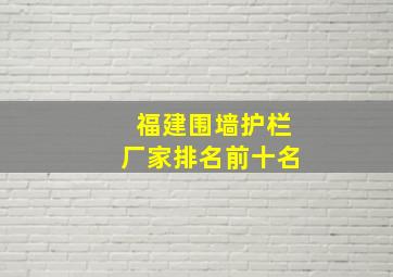 福建围墙护栏厂家排名前十名