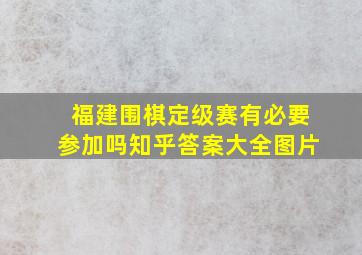 福建围棋定级赛有必要参加吗知乎答案大全图片