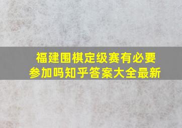 福建围棋定级赛有必要参加吗知乎答案大全最新