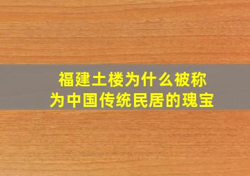 福建土楼为什么被称为中国传统民居的瑰宝