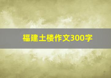 福建土楼作文300字