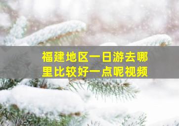 福建地区一日游去哪里比较好一点呢视频