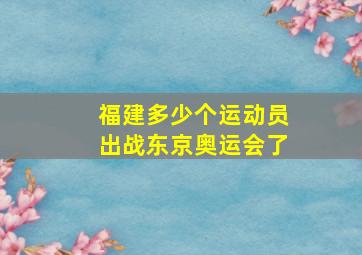 福建多少个运动员出战东京奥运会了