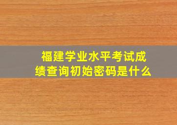 福建学业水平考试成绩查询初始密码是什么