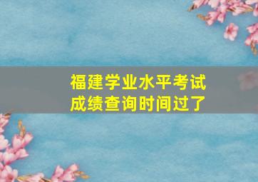 福建学业水平考试成绩查询时间过了