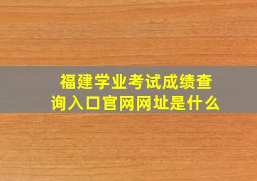 福建学业考试成绩查询入口官网网址是什么