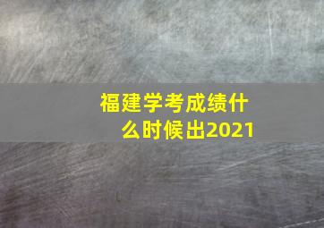 福建学考成绩什么时候出2021