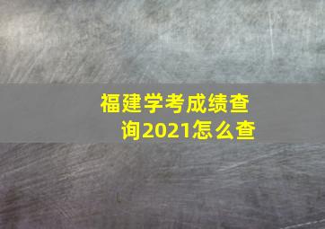 福建学考成绩查询2021怎么查