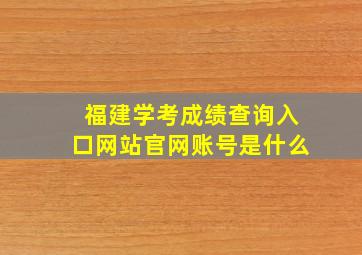 福建学考成绩查询入口网站官网账号是什么