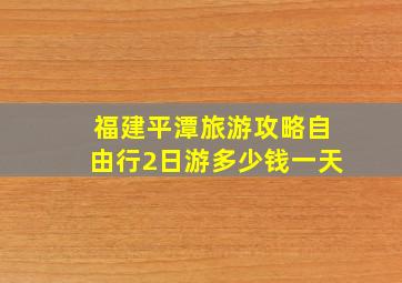 福建平潭旅游攻略自由行2日游多少钱一天