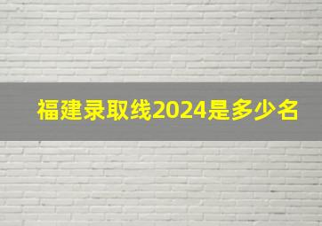 福建录取线2024是多少名