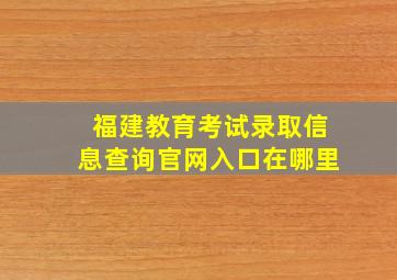 福建教育考试录取信息查询官网入口在哪里