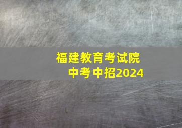 福建教育考试院中考中招2024