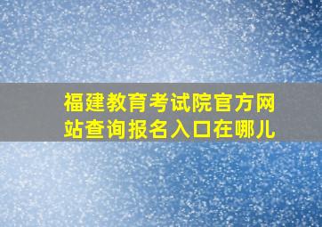 福建教育考试院官方网站查询报名入口在哪儿