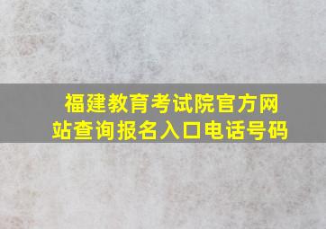 福建教育考试院官方网站查询报名入口电话号码