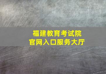 福建教育考试院官网入口服务大厅