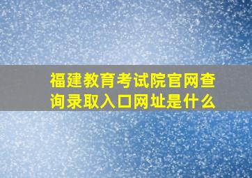 福建教育考试院官网查询录取入口网址是什么