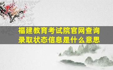 福建教育考试院官网查询录取状态信息是什么意思