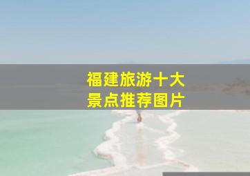 福建旅游十大景点推荐图片