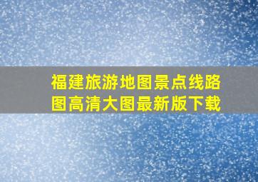 福建旅游地图景点线路图高清大图最新版下载