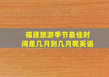 福建旅游季节最佳时间是几月到几月呢英语